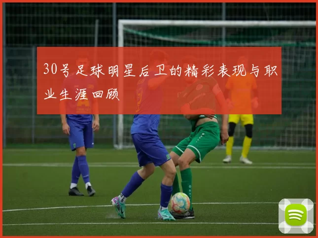 30号足球明星后卫的精彩表现与职业生涯回顾