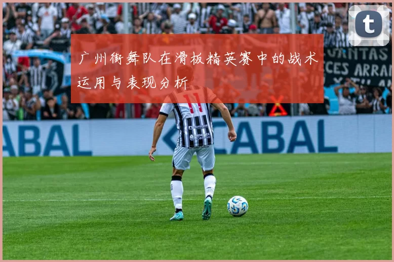 广州街舞队在滑板精英赛中的战术运用与表现分析
