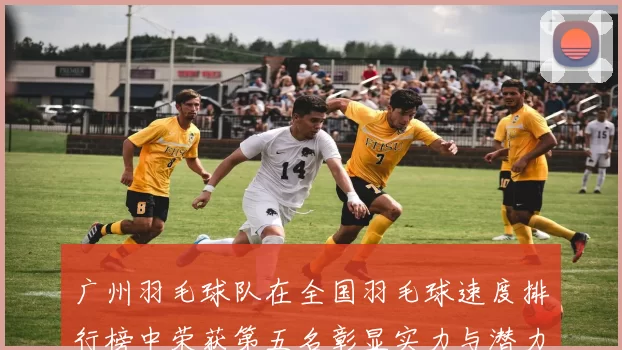 广州羽毛球队在全国羽毛球速度排行榜中荣获第五名彰显实力与潜力