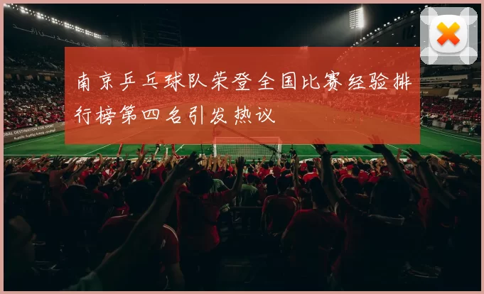 南京乒乓球队荣登全国比赛经验排行榜第四名引发热议