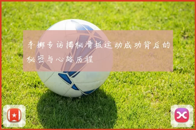 李娜专访揭秘滑板运动成功背后的秘密与心路历程