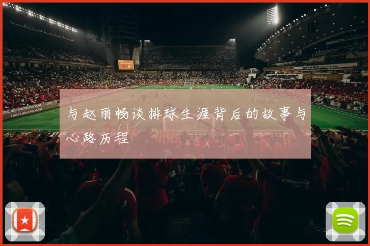 与赵丽畅谈排球生涯背后的故事与心路历程