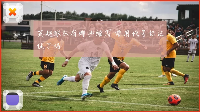 英超球队有哪些缩写 常用代号你记住了吗