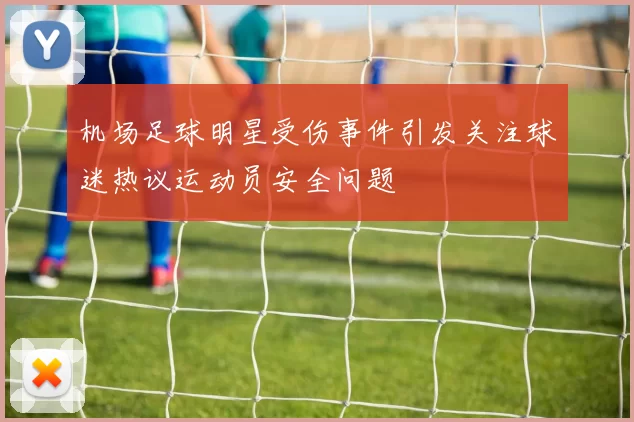 机场足球明星受伤事件引发关注球迷热议运动员安全问题