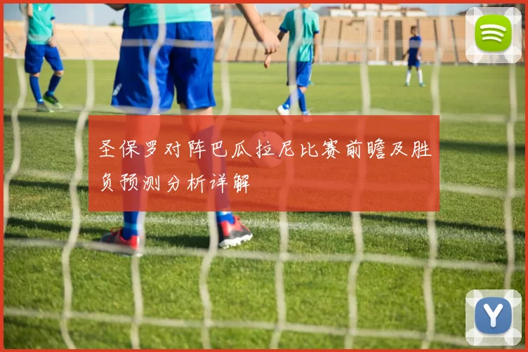 圣保罗对阵巴瓜拉尼比赛前瞻及胜负预测分析详解