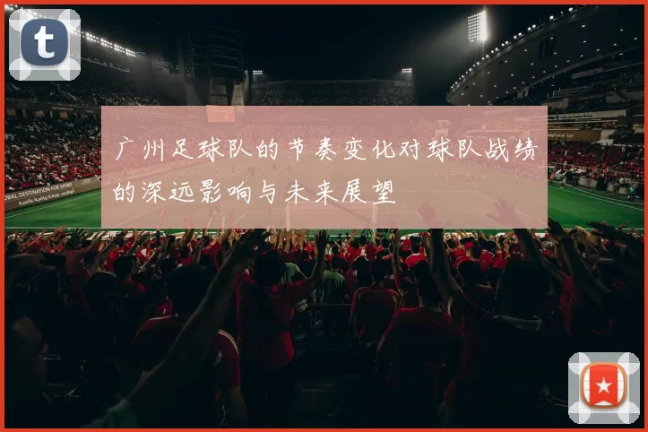 广州足球队的节奏变化对球队战绩的深远影响与未来展望