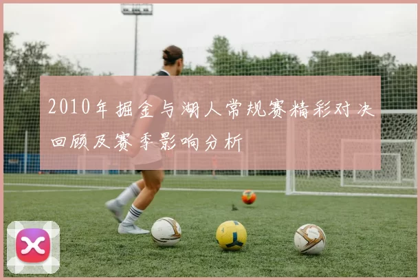 2010年掘金与湖人常规赛精彩对决回顾及赛季影响分析