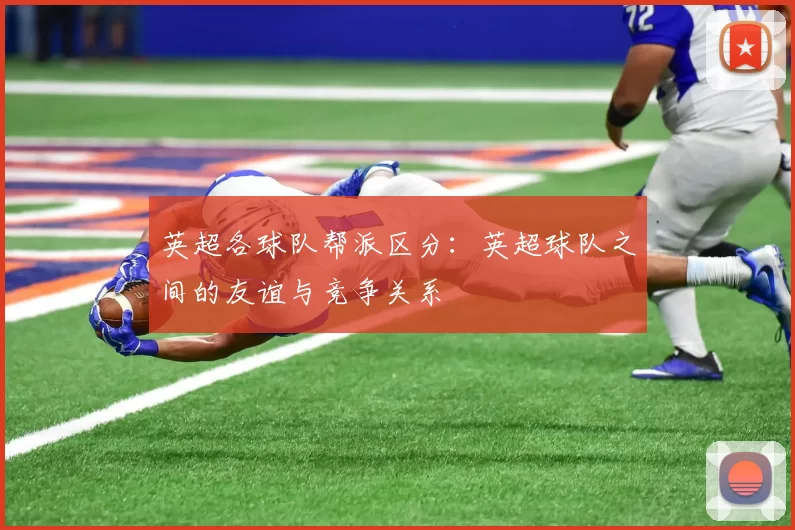 英超各球队帮派区分：英超球队之间的友谊与竞争关系
