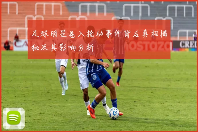 足球明星卷入抢劫事件背后真相揭秘及其影响分析