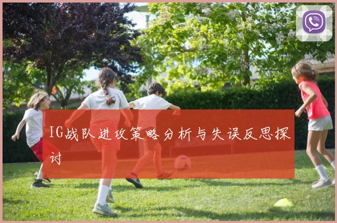 IG战队进攻策略分析与失误反思探讨