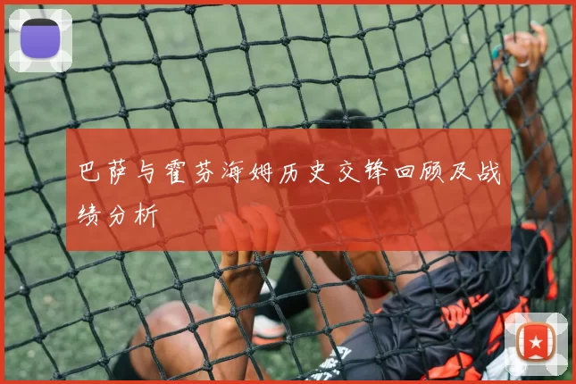 巴萨与霍芬海姆历史交锋回顾及战绩分析