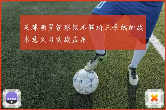 足球明星铲球技术解析三条线的战术意义与实战应用