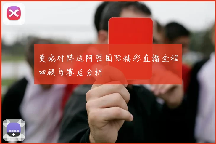 曼城对阵迈阿密国际精彩直播全程回顾与赛后分析