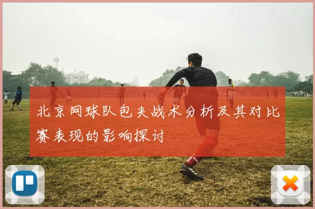 北京网球队包夹战术分析及其对比赛表现的影响探讨