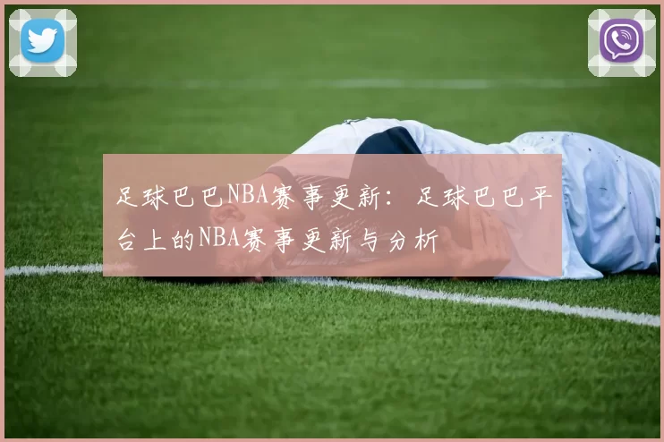 足球巴巴NBA赛事更新：足球巴巴平台上的NBA赛事更新与分析
