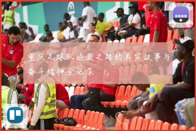 重庆足球队逆袭之路的真实故事与奋斗精神全记录