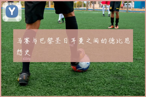 马赛与巴黎圣日耳曼之间的德比恩怨史