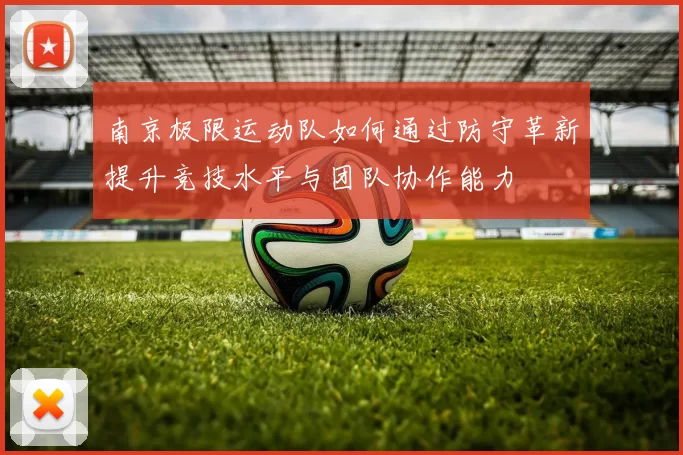 南京极限运动队如何通过防守革新提升竞技水平与团队协作能力