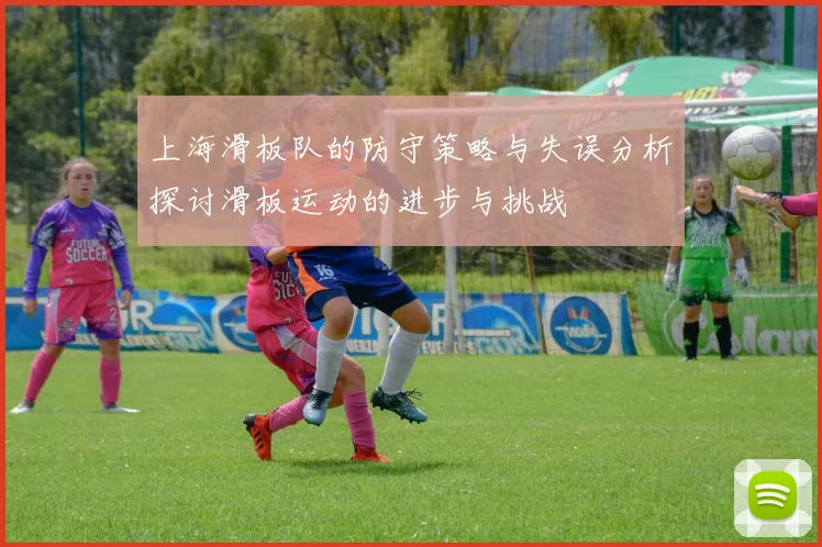 上海滑板队的防守策略与失误分析探讨滑板运动的进步与挑战