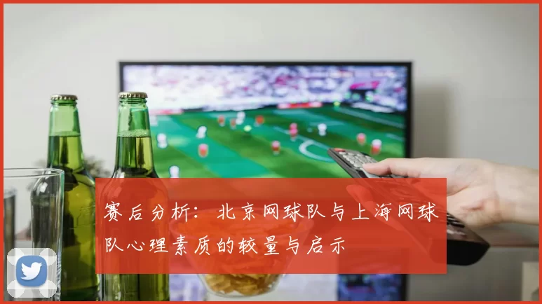 赛后分析：北京网球队与上海网球队心理素质的较量与启示