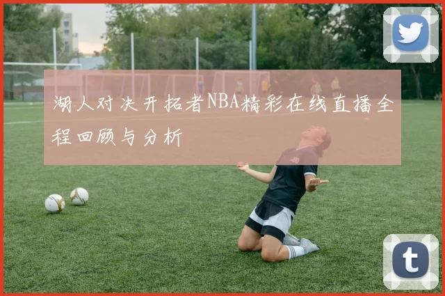 湖人对决开拓者NBA精彩在线直播全程回顾与分析
