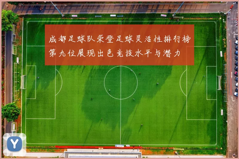 成都足球队荣登足球灵活性排行榜第九位展现出色竞技水平与潜力