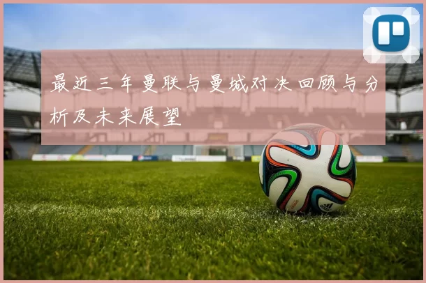 最近三年曼联与曼城对决回顾与分析及未来展望