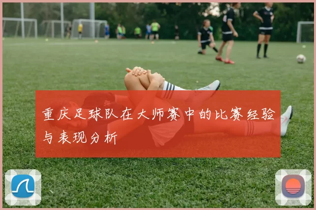 重庆足球队在大师赛中的比赛经验与表现分析