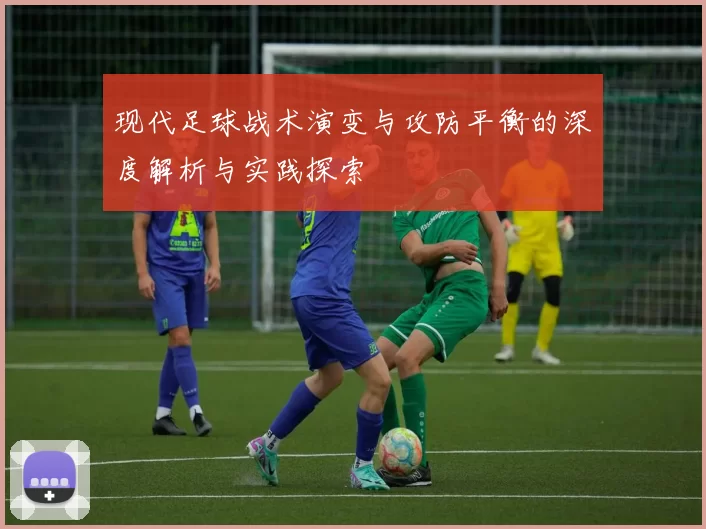现代足球战术演变与攻防平衡的深度解析与实践探索